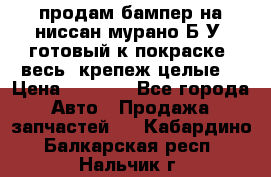 продам бампер на ниссан мурано Б/У (готовый к покраске, весь  крепеж целые) › Цена ­ 7 000 - Все города Авто » Продажа запчастей   . Кабардино-Балкарская респ.,Нальчик г.